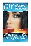 DIY Makeup Remover: 20 Nontoxic Makeup Remover Recipes For Any Type Of Skin (DIY Beauty Products) (Volume 1)